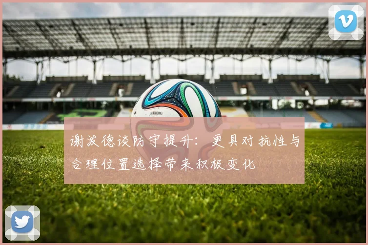 谢泼德谈防守提升：更具对抗性与合理位置选择带来积极变化