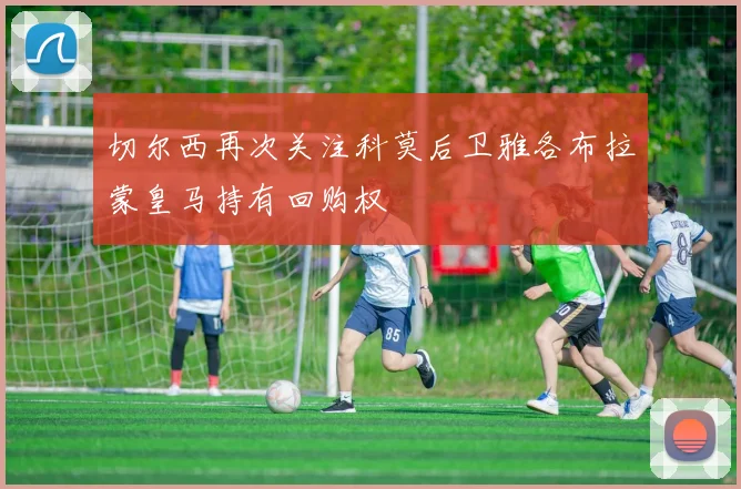 切尔西再次关注科莫后卫雅各布拉蒙皇马持有回购权