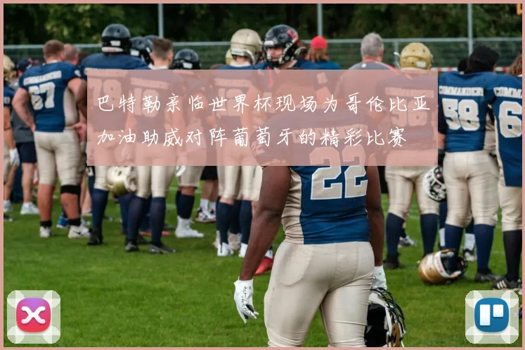 巴特勒亲临世界杯现场为哥伦比亚加油助威对阵葡萄牙的精彩比赛