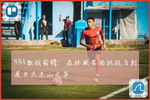 NBA激战前瞻：森林狼客场挑战马刺展开天王山之争