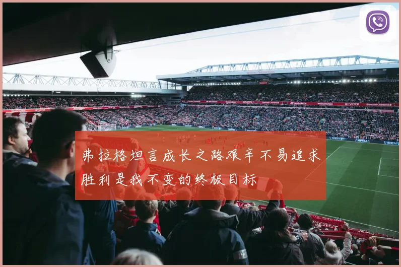 弗拉格坦言成长之路艰辛不易追求胜利是我不变的终极目标