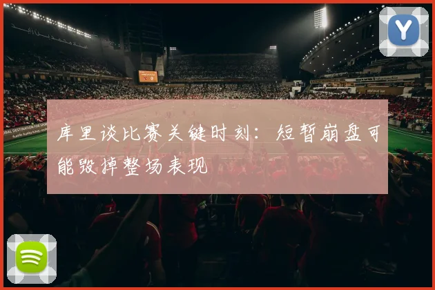 库里谈比赛关键时刻：短暂崩盘可能毁掉整场表现